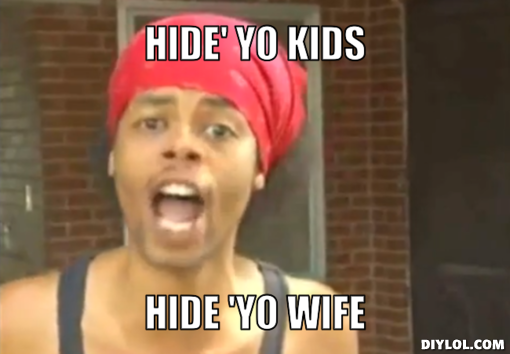 Fdyhfr-meme-generator-hide-yo-kids-hide-yo-wife-5dc51d