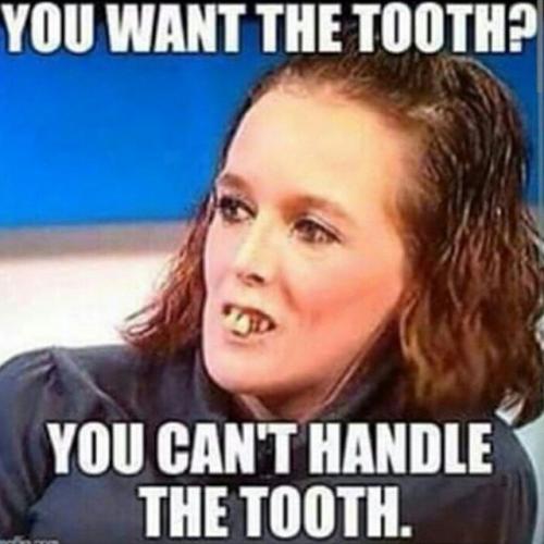 Funny-Teeth-Meme-You-Want-The-Tooth-You-Cant-Handle-The-Tooth-Image